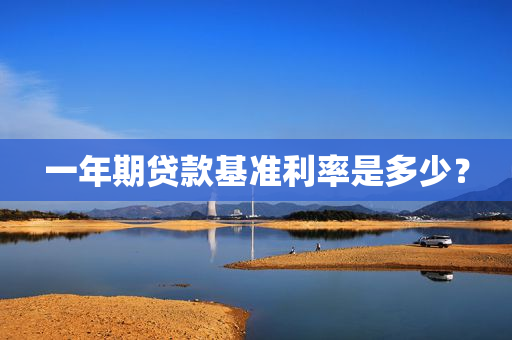 一年期贷款基准利率是多少？