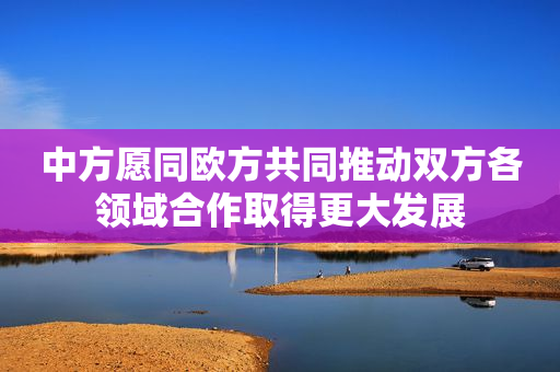 中方愿同欧方共同推动双方各领域合作取得更大发展