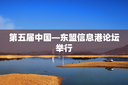 第五届中国―东盟信息港论坛举行