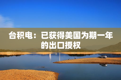 台积电：已获得美国为期一年的出口授权