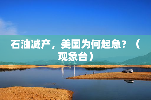 石油减产，美国为何起急？（观象台）