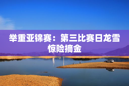 举重亚锦赛：第三比赛日龙雪惊险摘金
