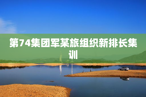第74集团军某旅组织新排长集训