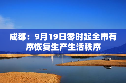 成都：9月19日零时起全市有序恢复生产生活秩序