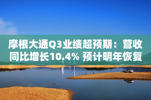 摩根大通Q3业绩超预期：营收同比增长10.4% 预计明年恢复回购