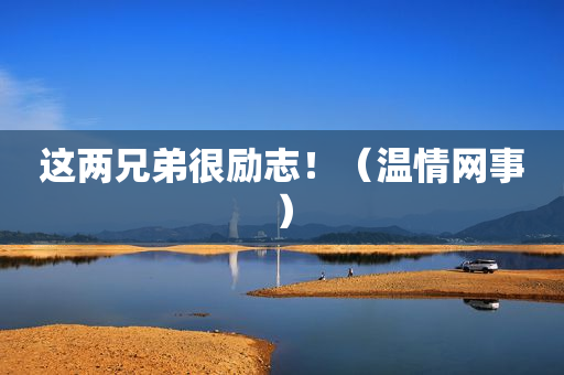 这两兄弟很励志！（温情网事）