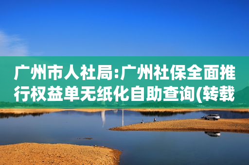 广州市人社局:广州社保全面推行权益单无纸化自助查询(转载)