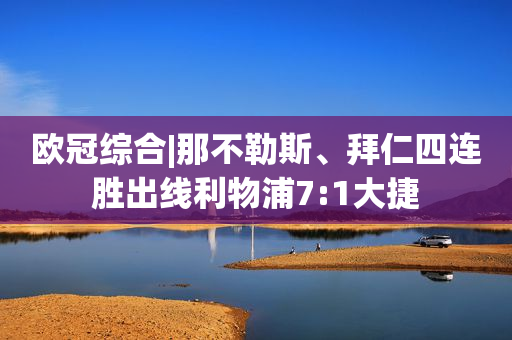 欧冠综合|那不勒斯、拜仁四连胜出线利物浦7:1大捷