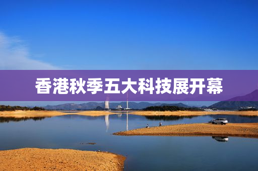 香港秋季五大科技展开幕