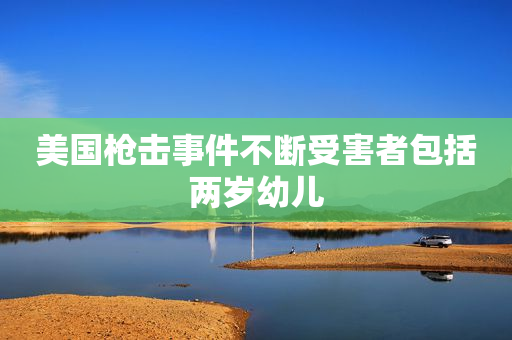 美国枪击事件不断受害者包括两岁幼儿