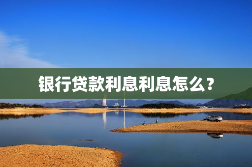 银行贷款利息利息怎么？