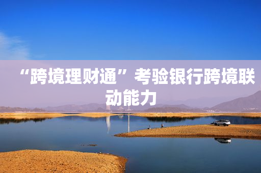 “跨境理财通”考验银行跨境联动能力