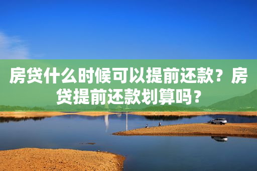 房贷什么时候可以提前还款？房贷提前还款划算吗？