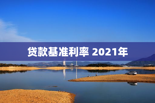 贷款基准利率 2021年