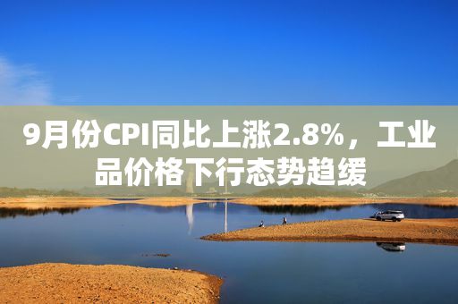 9月份CPI同比上涨2.8%，工业品价格下行态势趋缓
