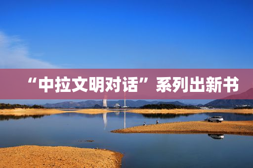 “中拉文明对话”系列出新书