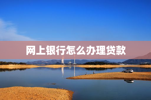 网上银行怎么办理贷款