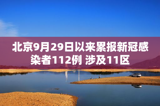 北京9月29日以来累报新冠感染者112例 涉及11区