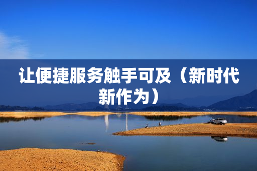 让便捷服务触手可及（新时代新作为）