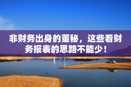 非财务出身的董秘，这些看财务报表的思路不能少！