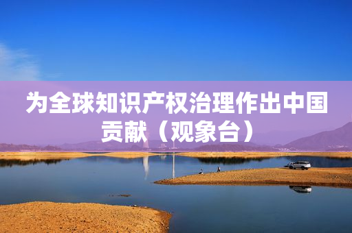 为全球知识产权治理作出中国贡献（观象台）
