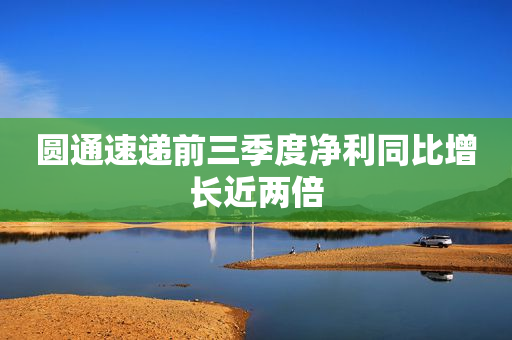 圆通速递前三季度净利同比增长近两倍