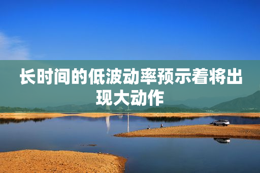 长时间的低波动率预示着将出现大动作