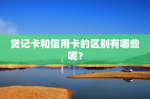贷记卡和信用卡的区别有哪些呢？