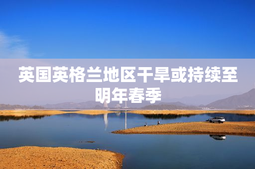 英国英格兰地区干旱或持续至明年春季