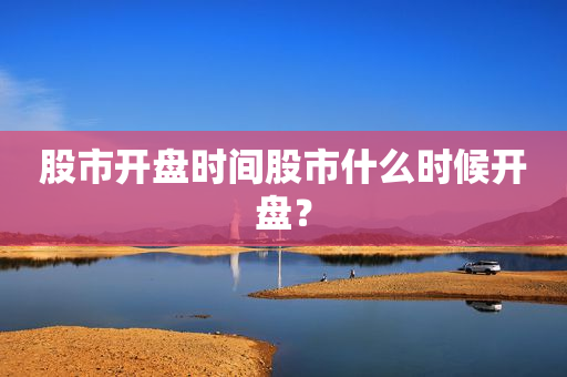 股市开盘时间股市什么时候开盘？
