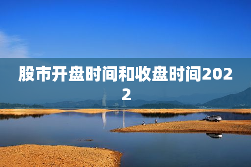 股市开盘时间和收盘时间2022