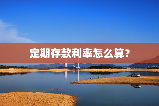 定期存款利率怎么算？