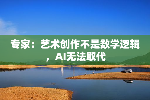专家：艺术创作不是数学逻辑，AI无法取代