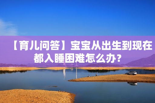 【育儿问答】宝宝从出生到现在都入睡困难怎么办？