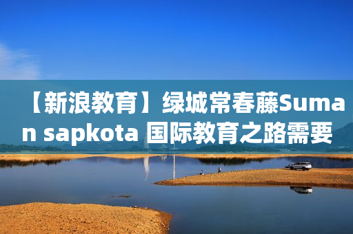 【新浪教育】绿城常春藤Suman sapkota 国际教育之路需要提前准备和规划
