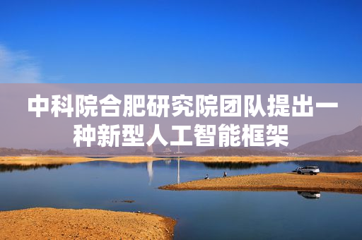 中科院合肥研究院团队提出一种新型人工智能框架