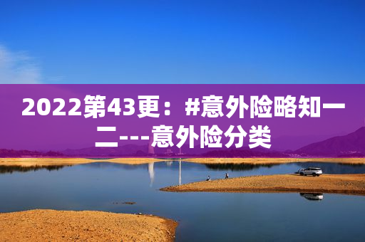 2022第43更：#意外险略知一二---意外险分类