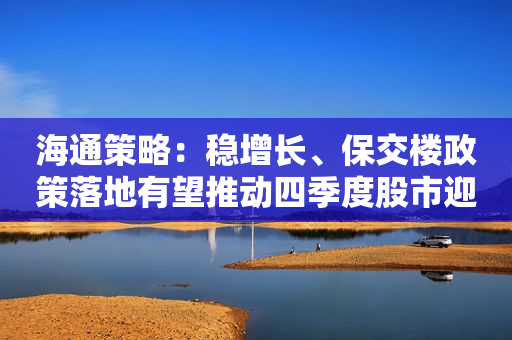 海通策略：稳增长、保交楼政策落地有望推动四季度股市迎来年内第二波机会