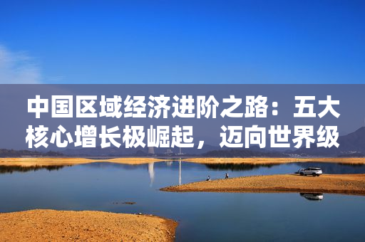 中国区域经济进阶之路：五大核心增长极崛起，迈向世界级城市群