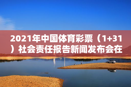 2021年中国体育彩票（1+31）社会责任报告新闻发布会在京举行