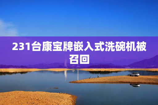 231台康宝牌嵌入式洗碗机被召回