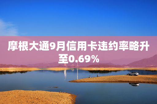 摩根大通9月信用卡违约率略升至0.69%