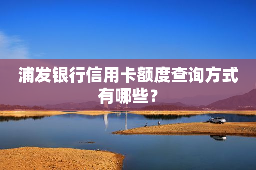 浦发银行信用卡额度查询方式有哪些？