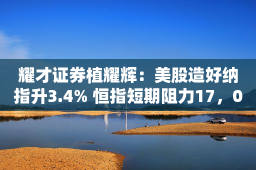 耀才证券植耀辉：美股造好纳指升3.4% 恒指短期阻力17，000点