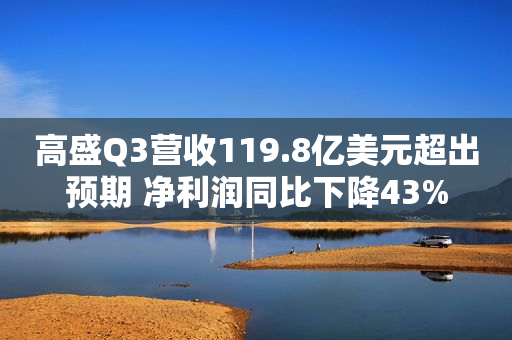 高盛Q3营收119.8亿美元超出预期 净利润同比下降43%
