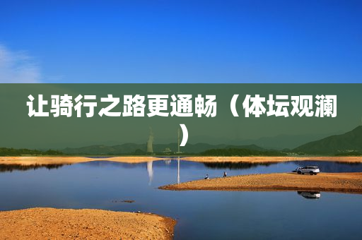 让骑行之路更通畅（体坛观澜）