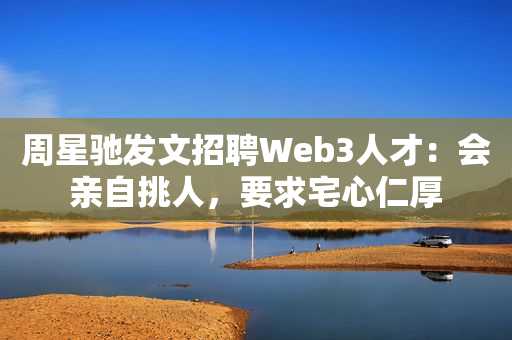 周星驰发文招聘Web3人才：会亲自挑人，要求宅心仁厚