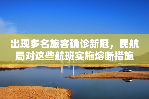 出现多名旅客确诊新冠，民航局对这些航班实施熔断措施