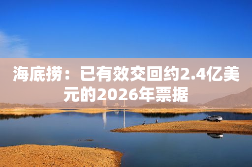 海底捞：已有效交回约2.4亿美元的2026年票据