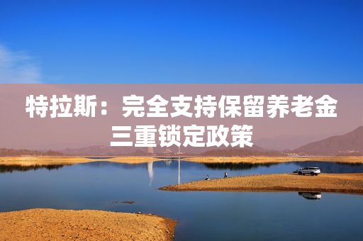 特拉斯：完全支持保留养老金三重锁定政策